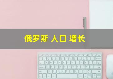 俄罗斯 人口 增长